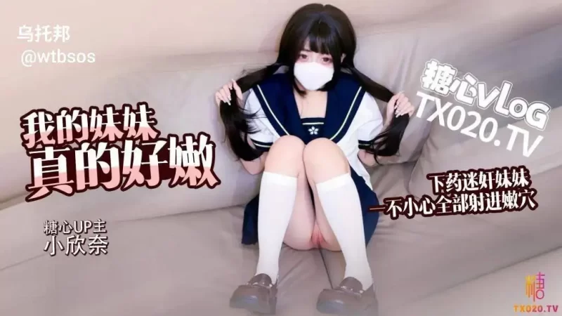 我的妹妹真的好嫩 哥哥下药迷奸妹妹 轻调教极品粉穴 无套抽插白浆横飞内射