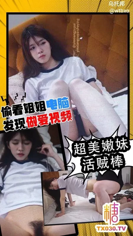 偷看姐姐电脑 发现做爱视频 超美嫩妹活贼棒